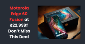 Read more about the article Motorola Edge 60 Fusion at ₹22,999? Don’t Miss This Deal