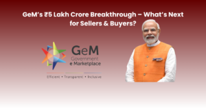Read more about the article GeM’s ₹5 Lakh Crore Breakthrough: What’s Next for Sellers & Buyers?