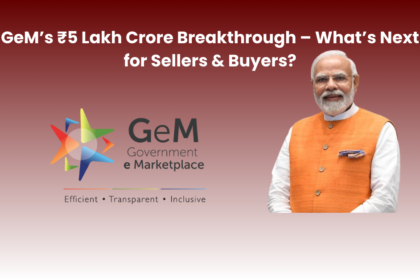 GeM’s ₹5 Lakh Crore Breakthrough – What’s Next for Sellers & Buyers?