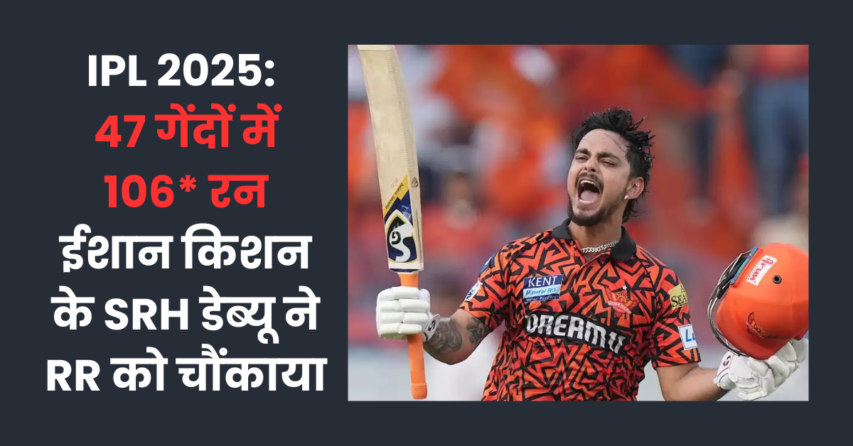 You are currently viewing IPL 2025: 47 गेंदों में 106* रन, ईशान किशन के SRH डेब्यू ने RR को चौंकाया
