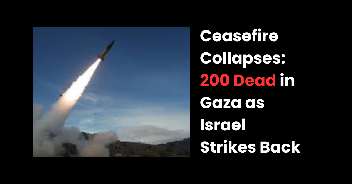 Ceasefire Collapses: 200 Dead in Gaza as Israel Strikes Back